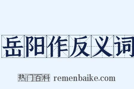 岳阳作反义词是什么意思的图片